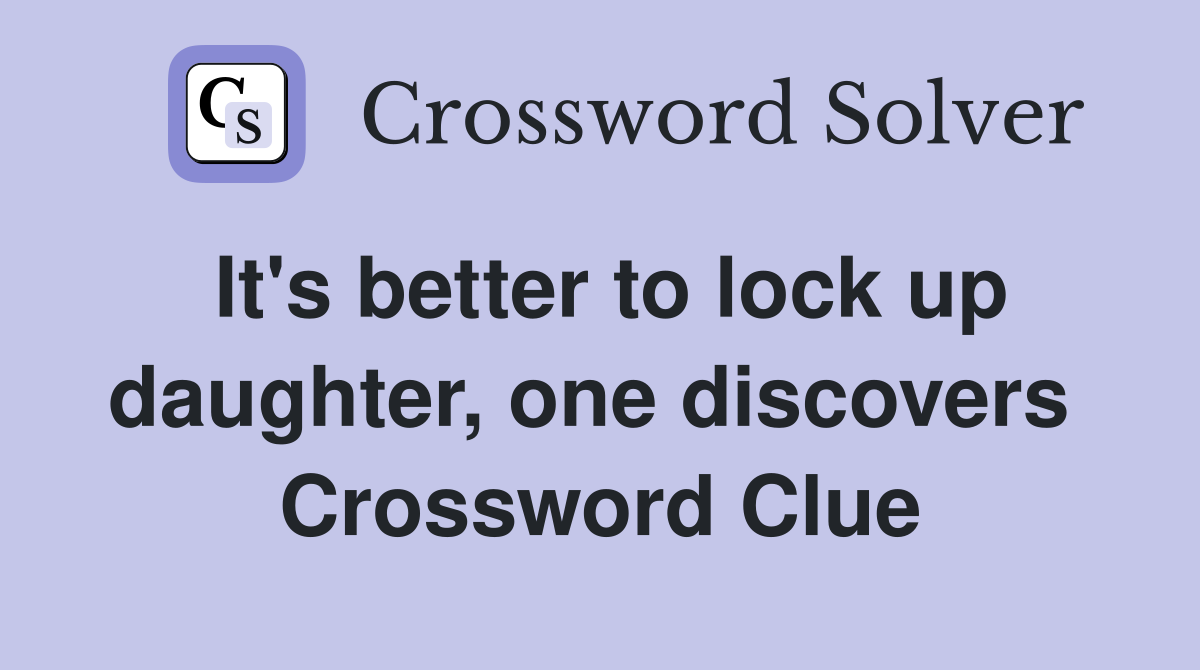 It's better to lock up daughter, one discovers  Crossword Clue