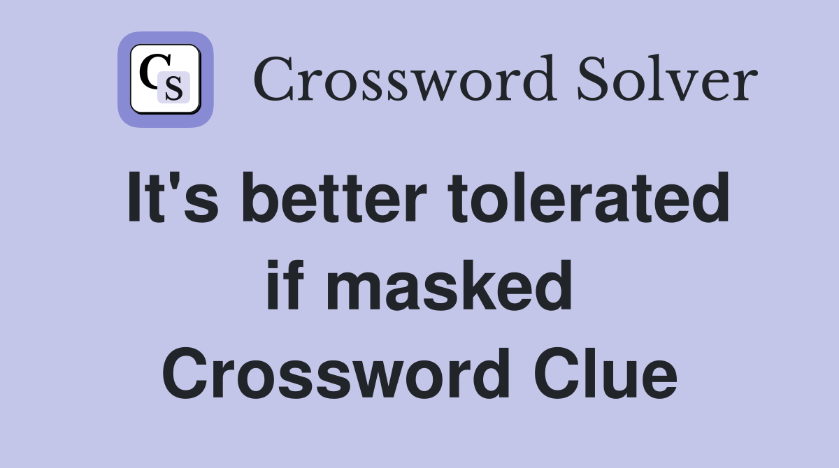 It's better tolerated if masked Crossword Clue