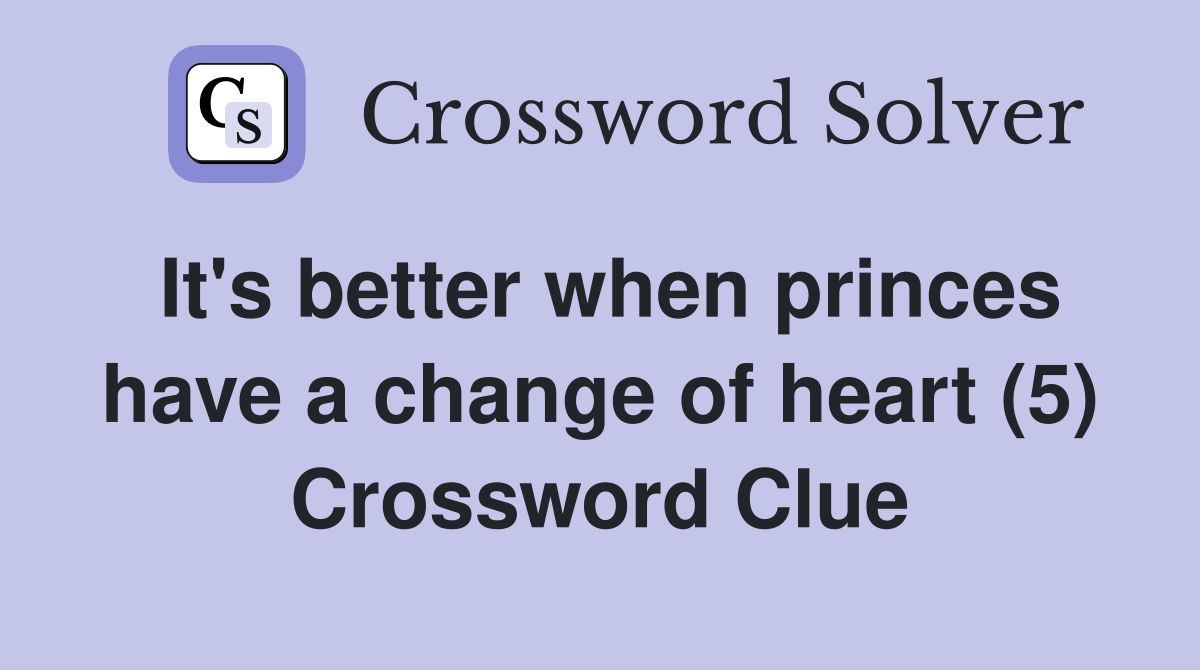 It's better when princes have a change of heart (5) Crossword Clue