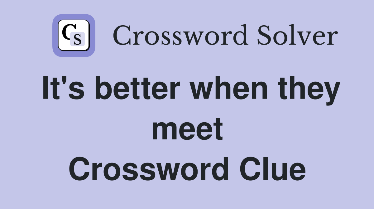 It's better when they meet Crossword Clue