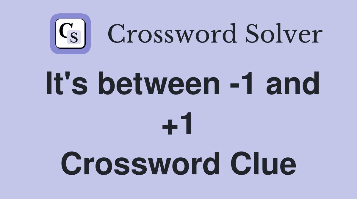 It's between -1 and +1 Crossword Clue