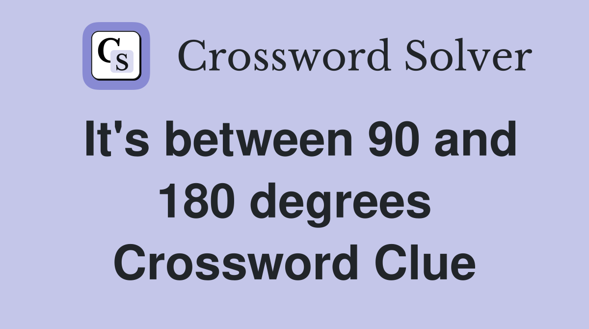 It's between 90 and 180 degrees Crossword Clue