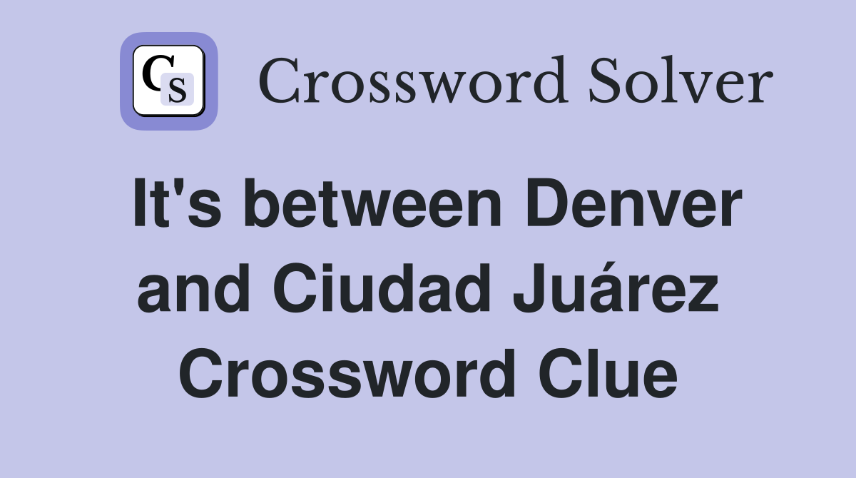 It's between Denver and Ciudad Juárez Crossword Clue