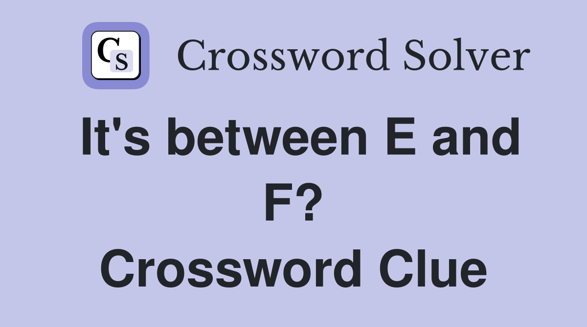 It's between E and F? Crossword Clue