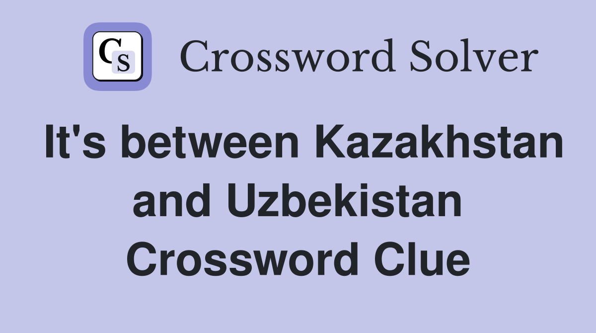 It's between Kazakhstan and Uzbekistan Crossword Clue