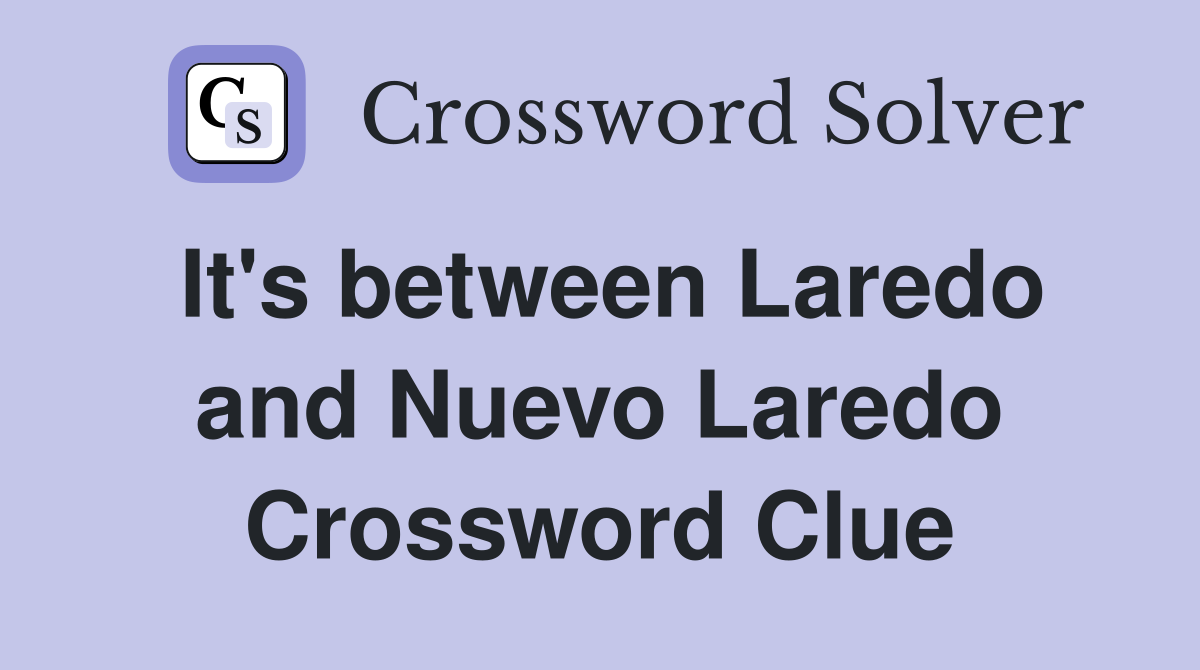 It's between Laredo and Nuevo Laredo Crossword Clue