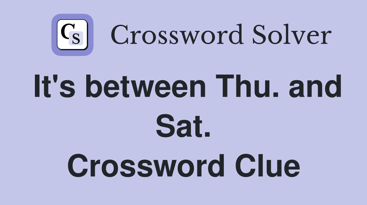 It's between Thu. and Sat. Crossword Clue