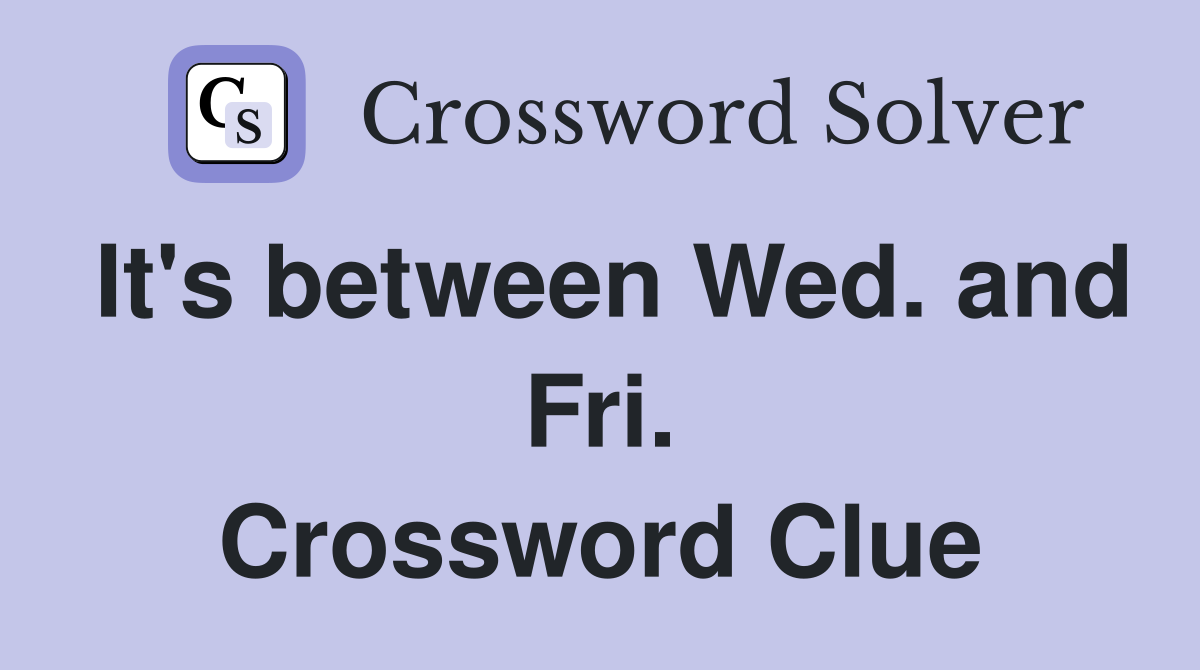 It's between Wed. and Fri. Crossword Clue