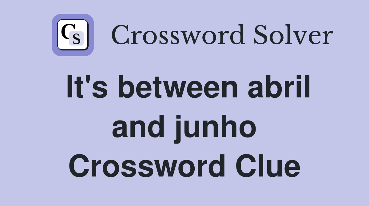 It's between abril and junho Crossword Clue