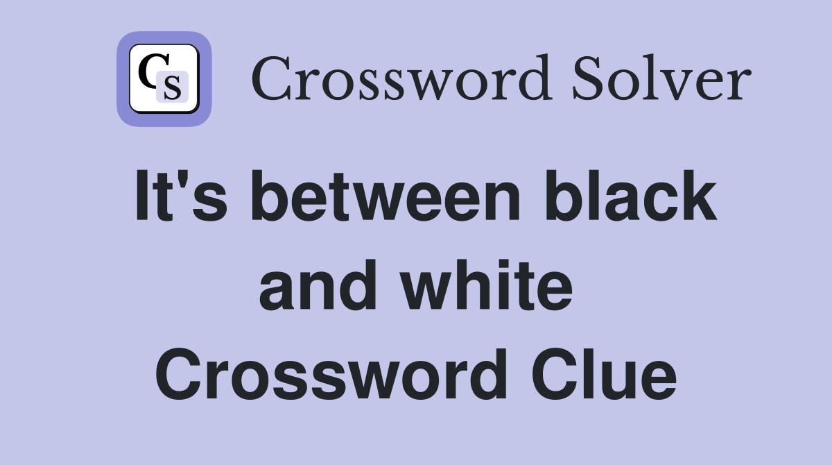It's between black and white Crossword Clue