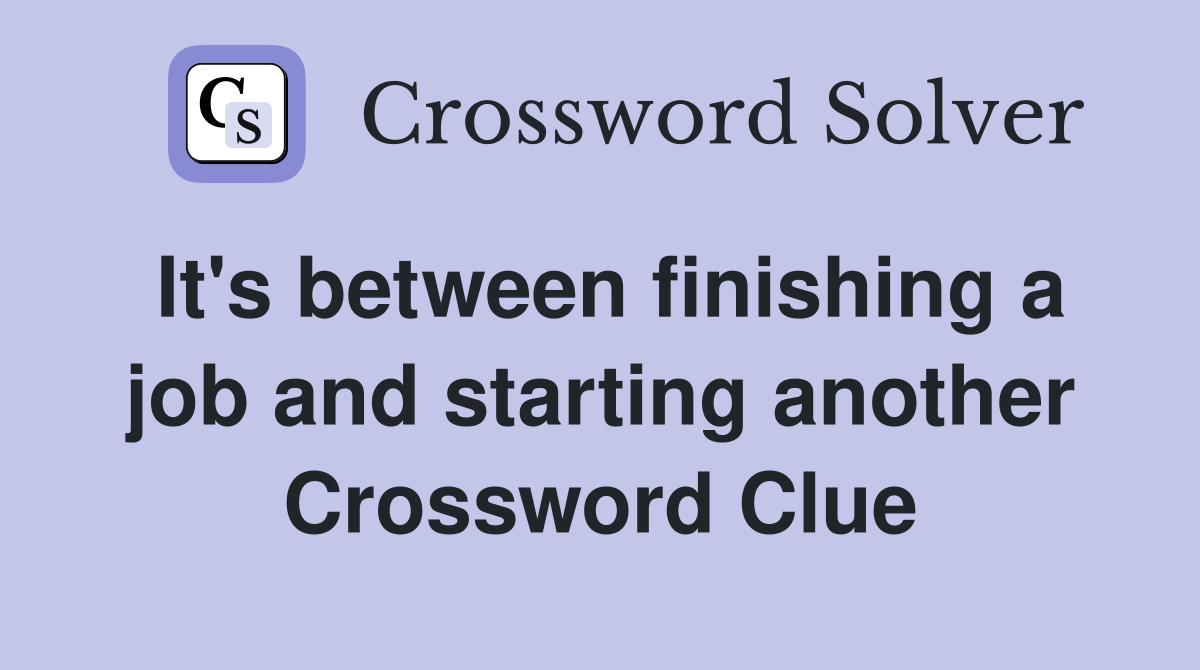 It's between finishing a job and starting another Crossword Clue