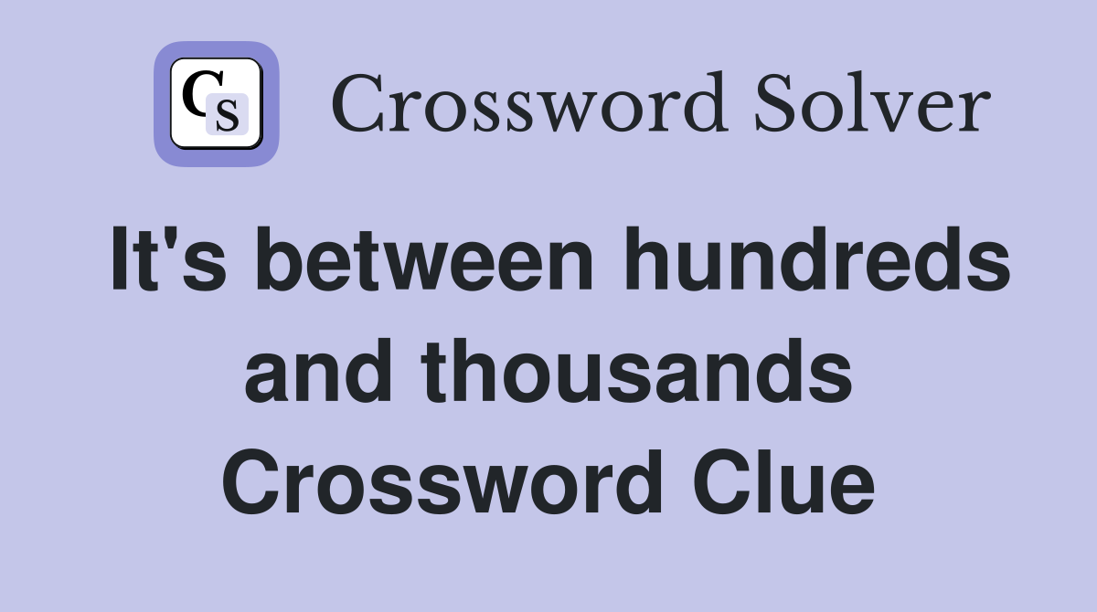 It's between hundreds and thousands Crossword Clue