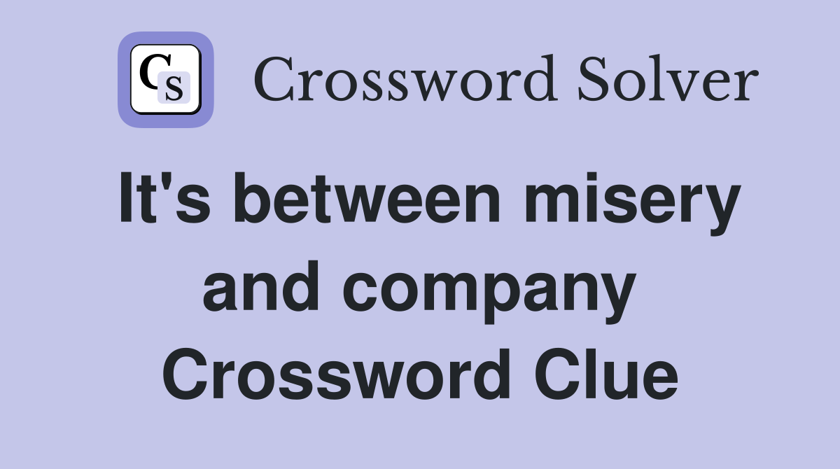 It's between misery and company Crossword Clue