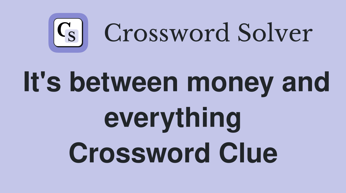 It's between money and everything Crossword Clue