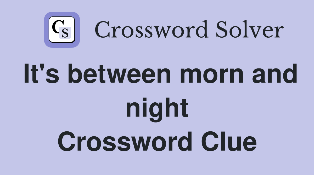 It's between morn and night Crossword Clue