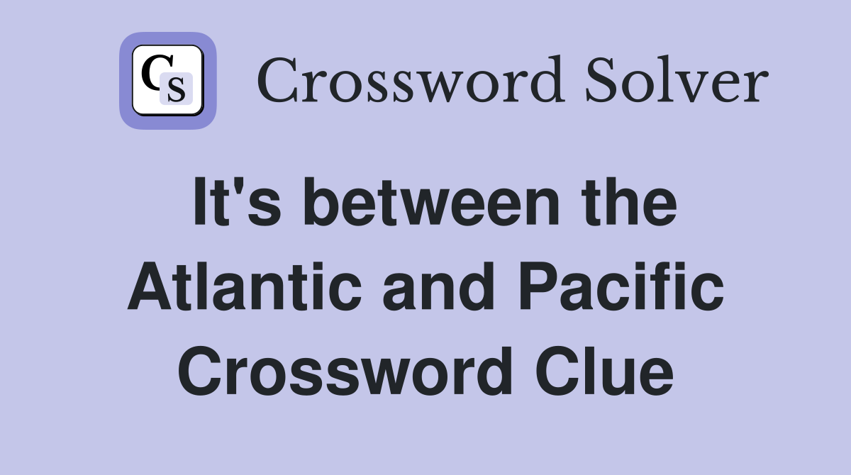 It's between the Atlantic and Pacific Crossword Clue