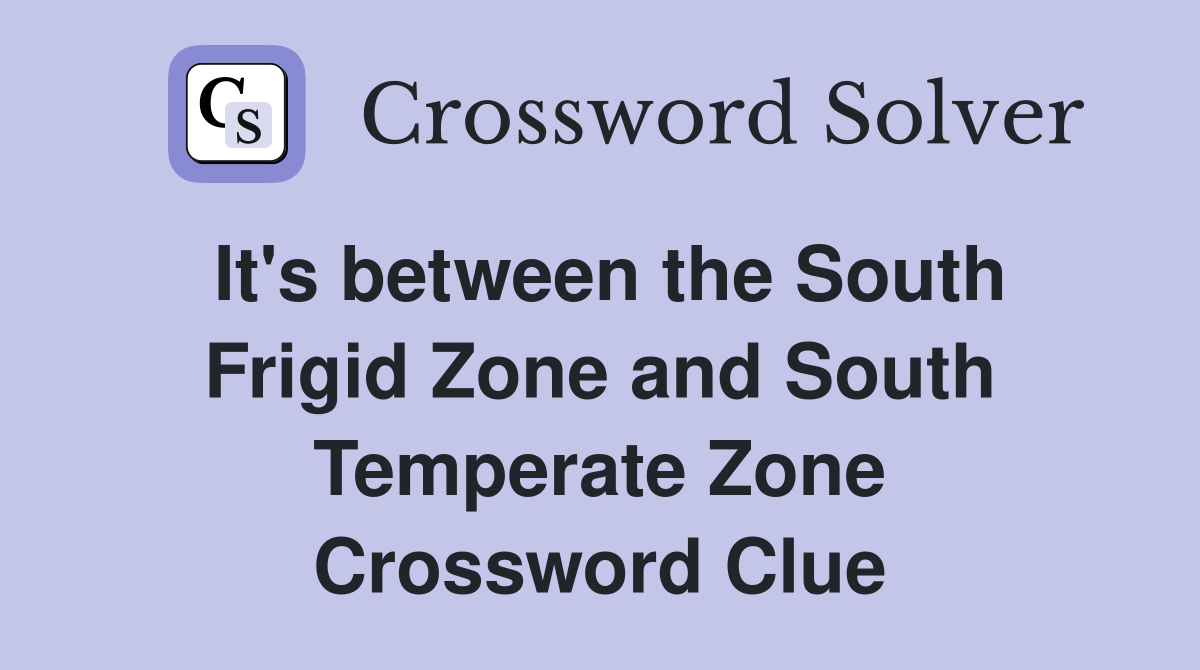 It's between the South Frigid Zone and South Temperate Zone Crossword Clue
