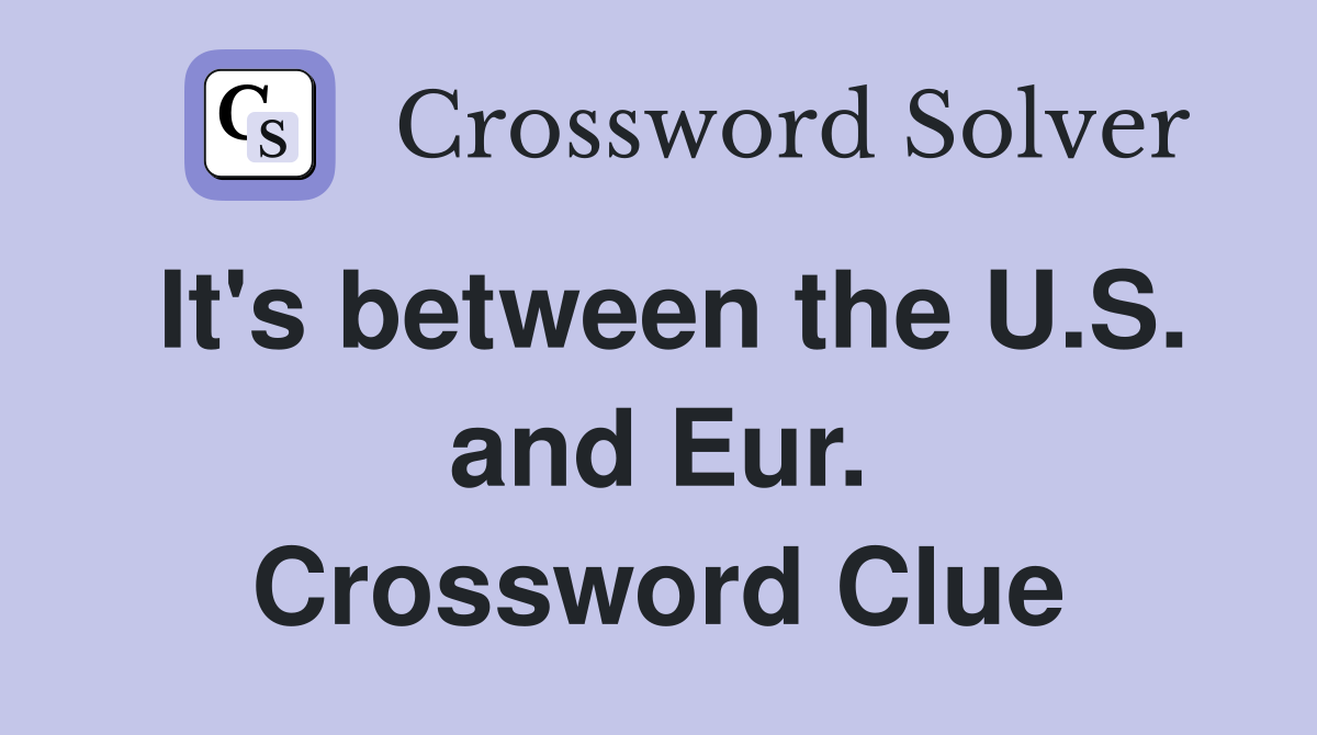 It's between the U.S. and Eur. Crossword Clue