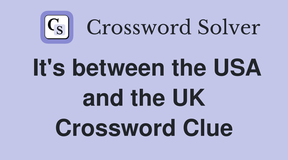 It's between the USA and the UK Crossword Clue