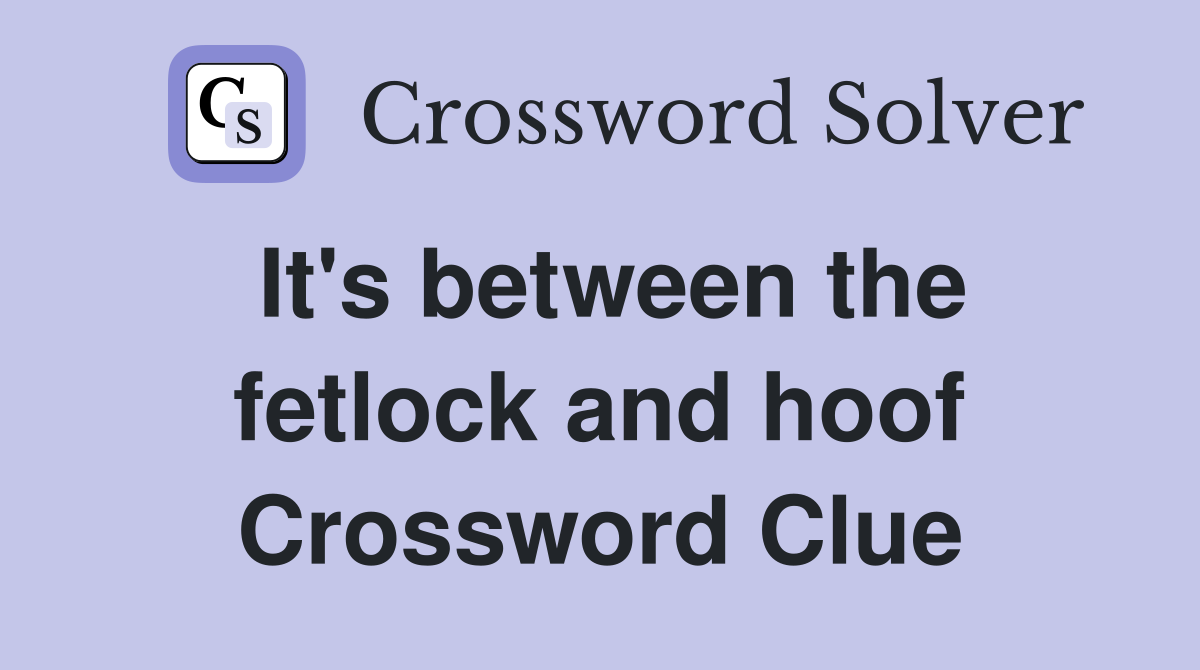 It's between the fetlock and hoof Crossword Clue