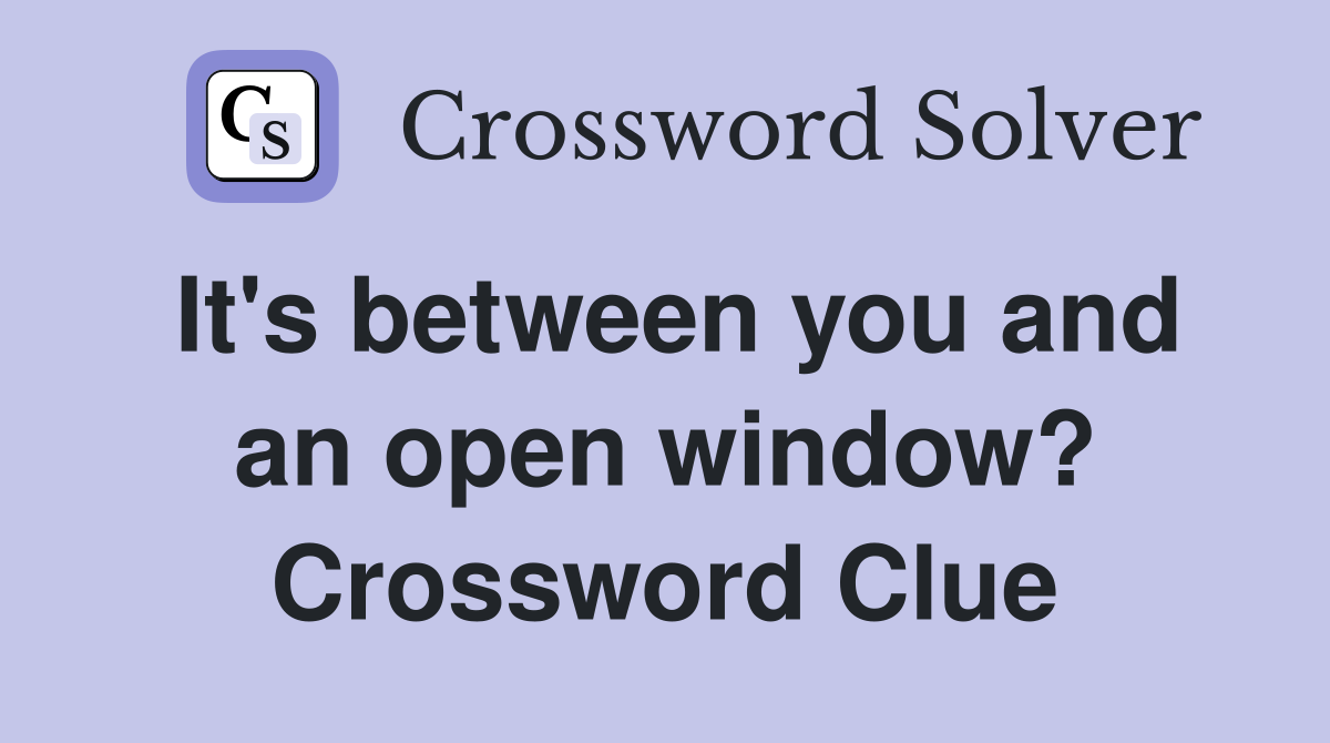 It's between you and an open window? Crossword Clue