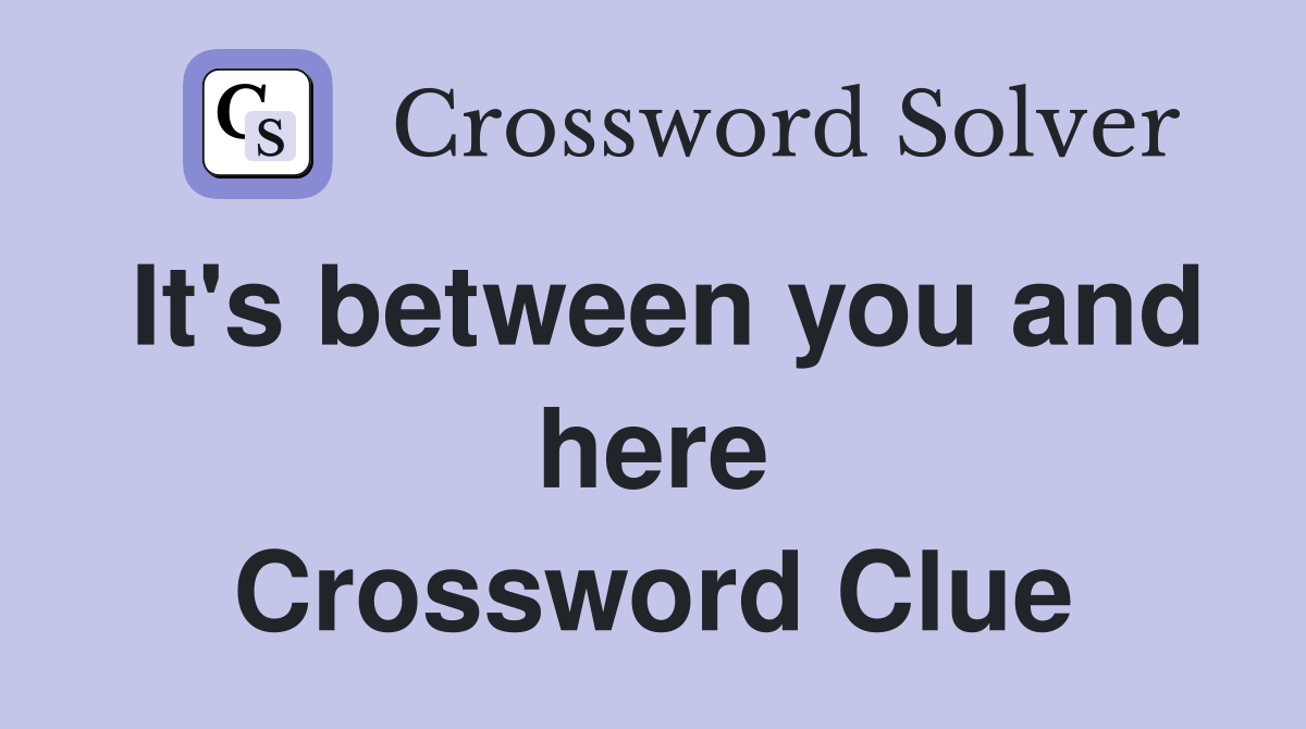 It's between you and here Crossword Clue