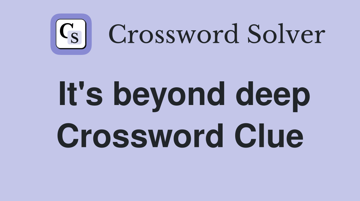It's beyond deep Crossword Clue
