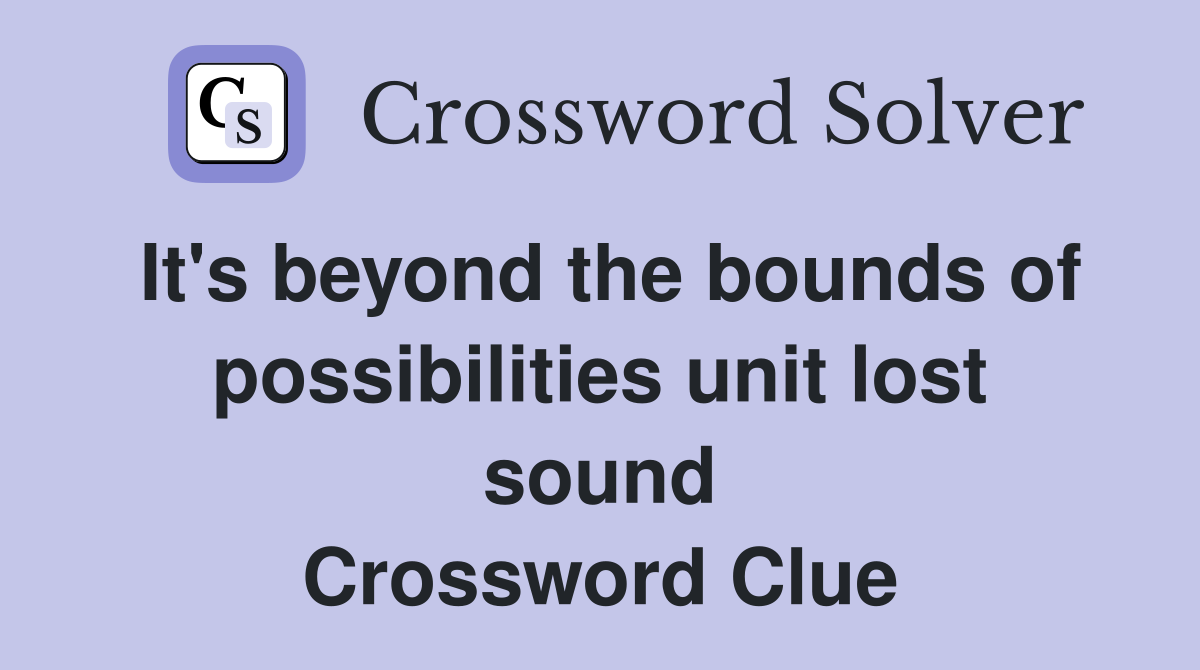 It's beyond the bounds of possibilities unit lost sound Crossword Clue