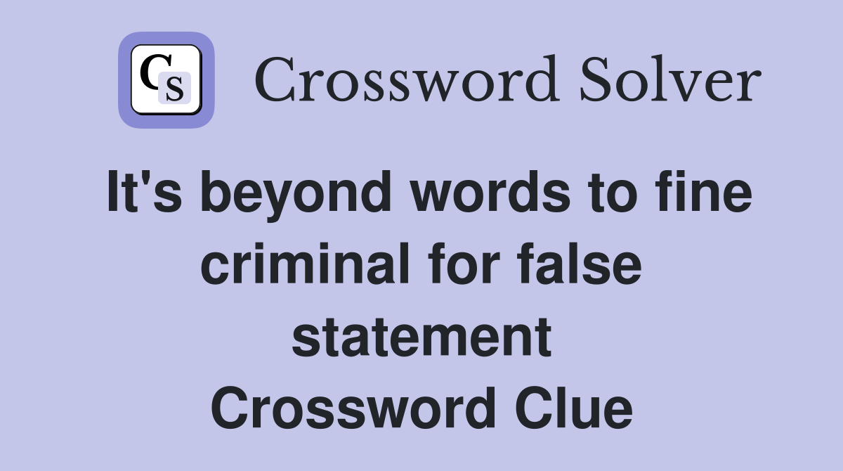 It's beyond words to fine criminal for false statement Crossword Clue