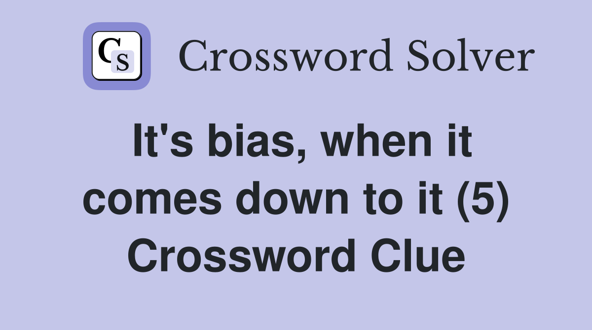 It's bias, when it comes down to it (5) Crossword Clue