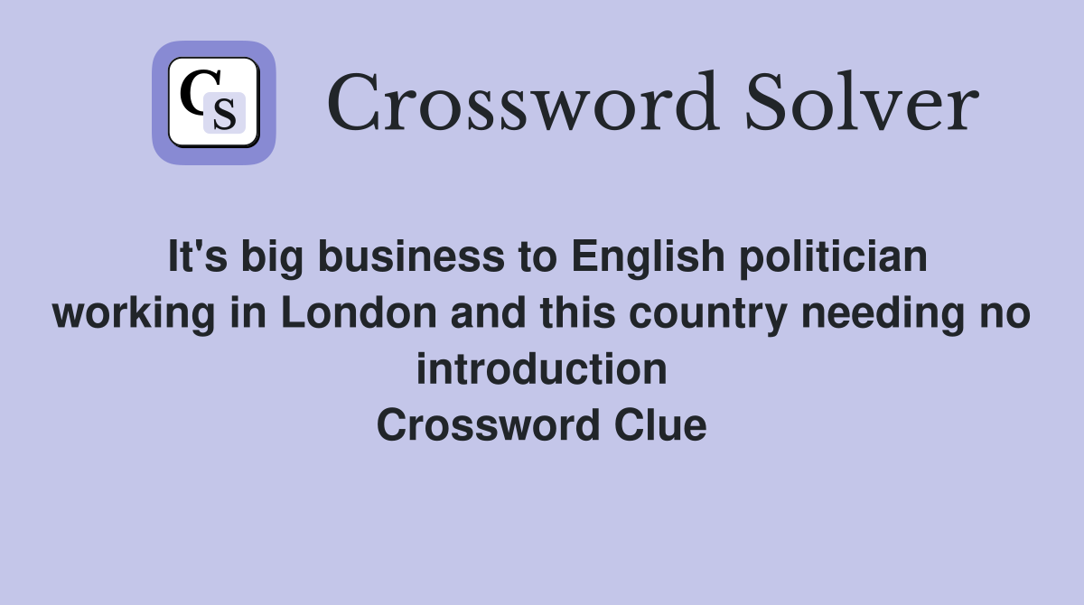 It's big business to English politician working in London and this country needing no introduction Crossword Clue