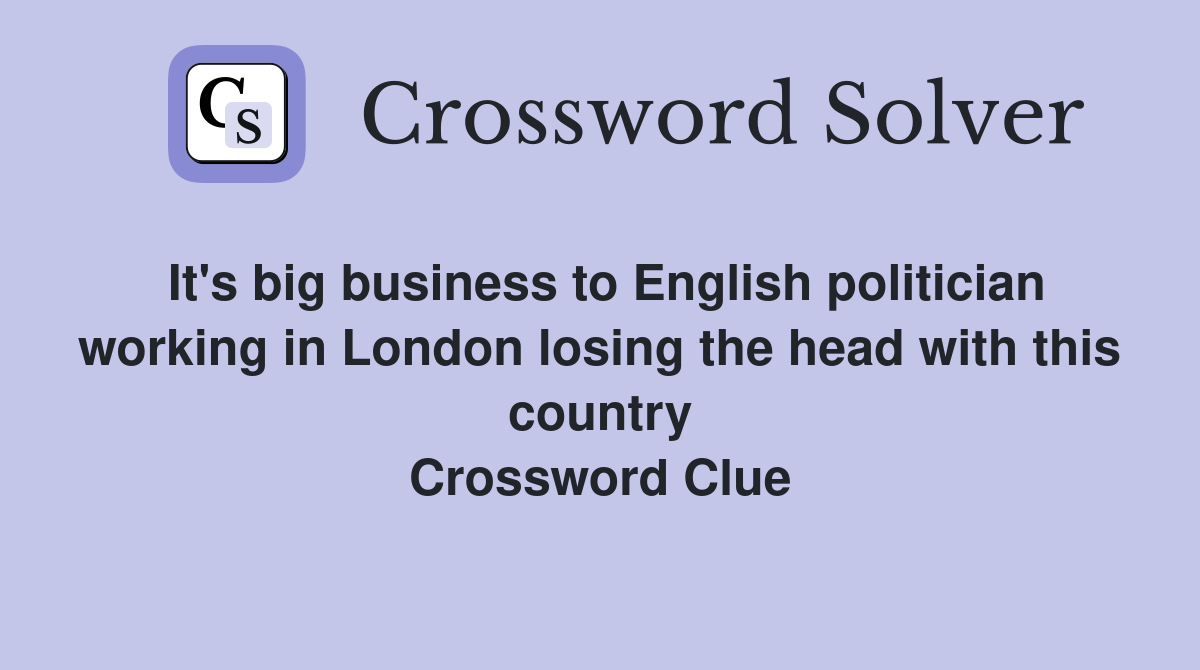 It's big business to English politician working in London losing the head with this country Crossword Clue