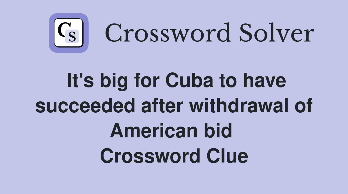 It's big for Cuba to have succeeded after withdrawal of American bid  Crossword Clue