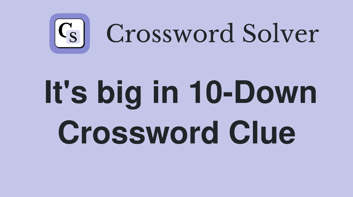 It's big in 10-Down Crossword Clue