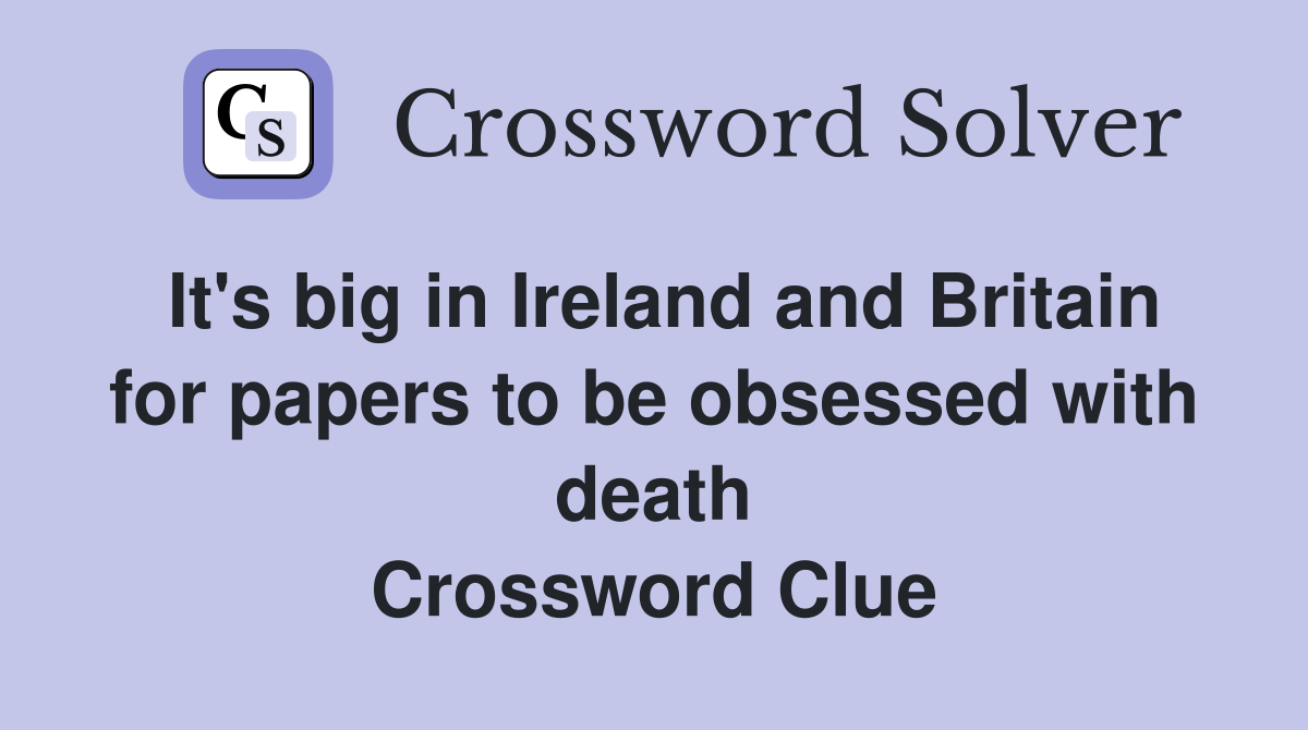 It's big in Ireland and Britain for papers to be obsessed with death Crossword Clue