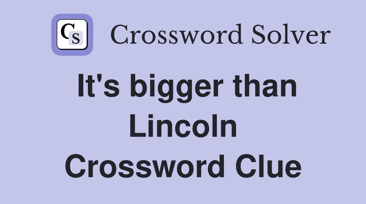 It's bigger than Lincoln Crossword Clue