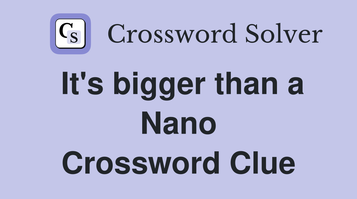 It's bigger than a Nano Crossword Clue