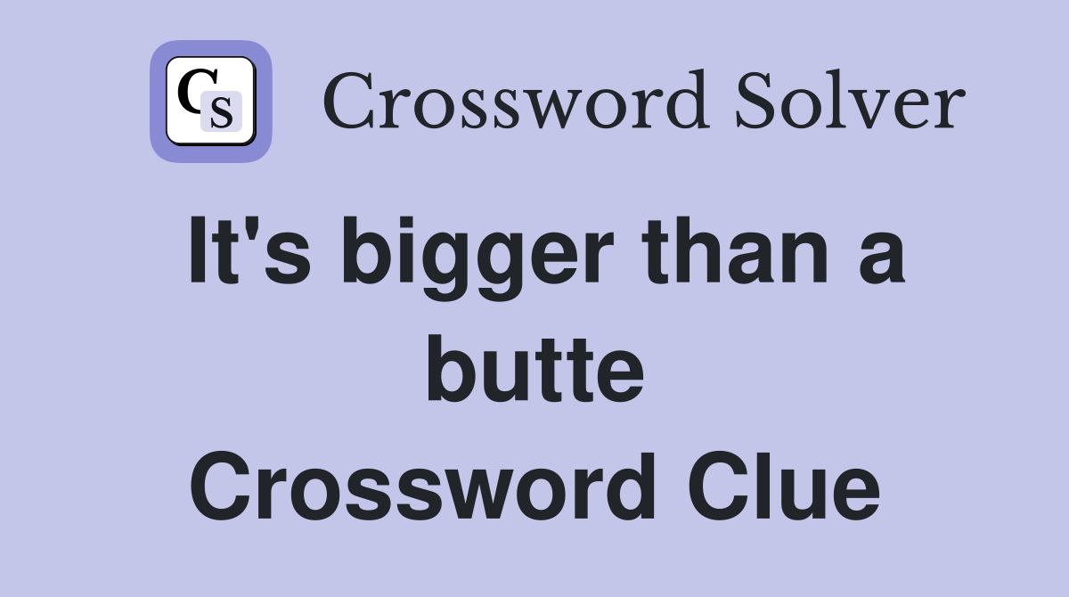 It's bigger than a butte Crossword Clue