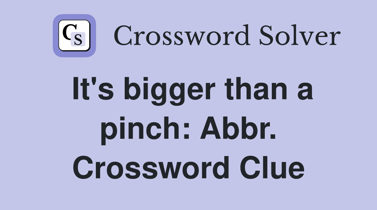 It's bigger than a pinch: Abbr. Crossword Clue