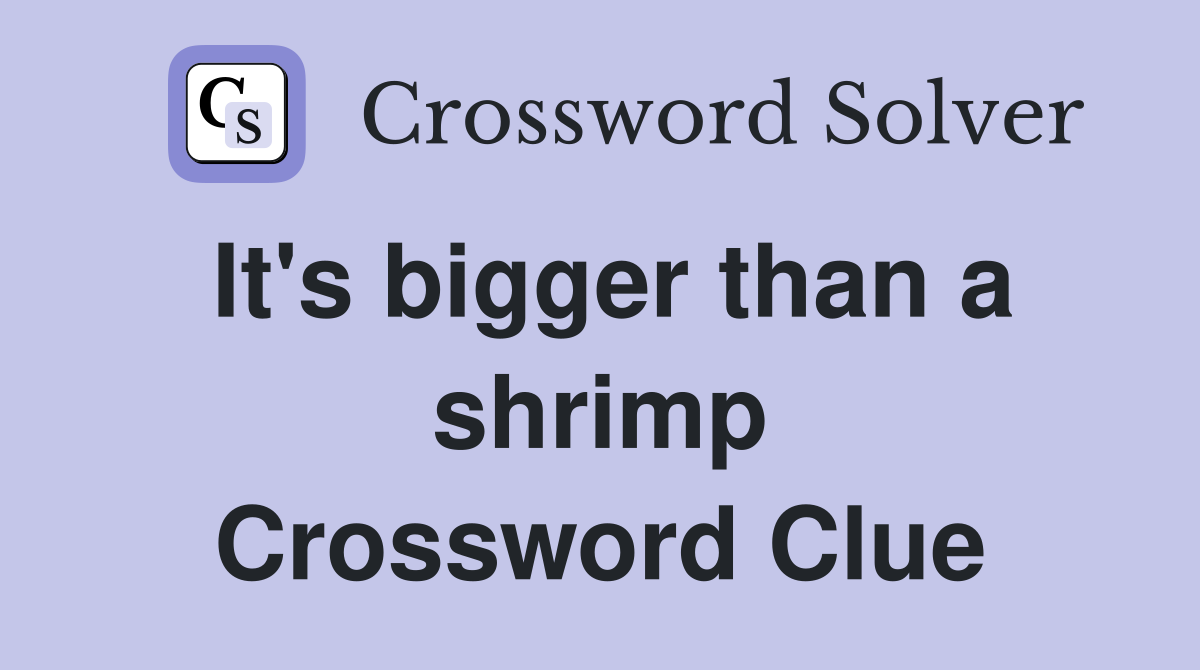 It's bigger than a shrimp Crossword Clue