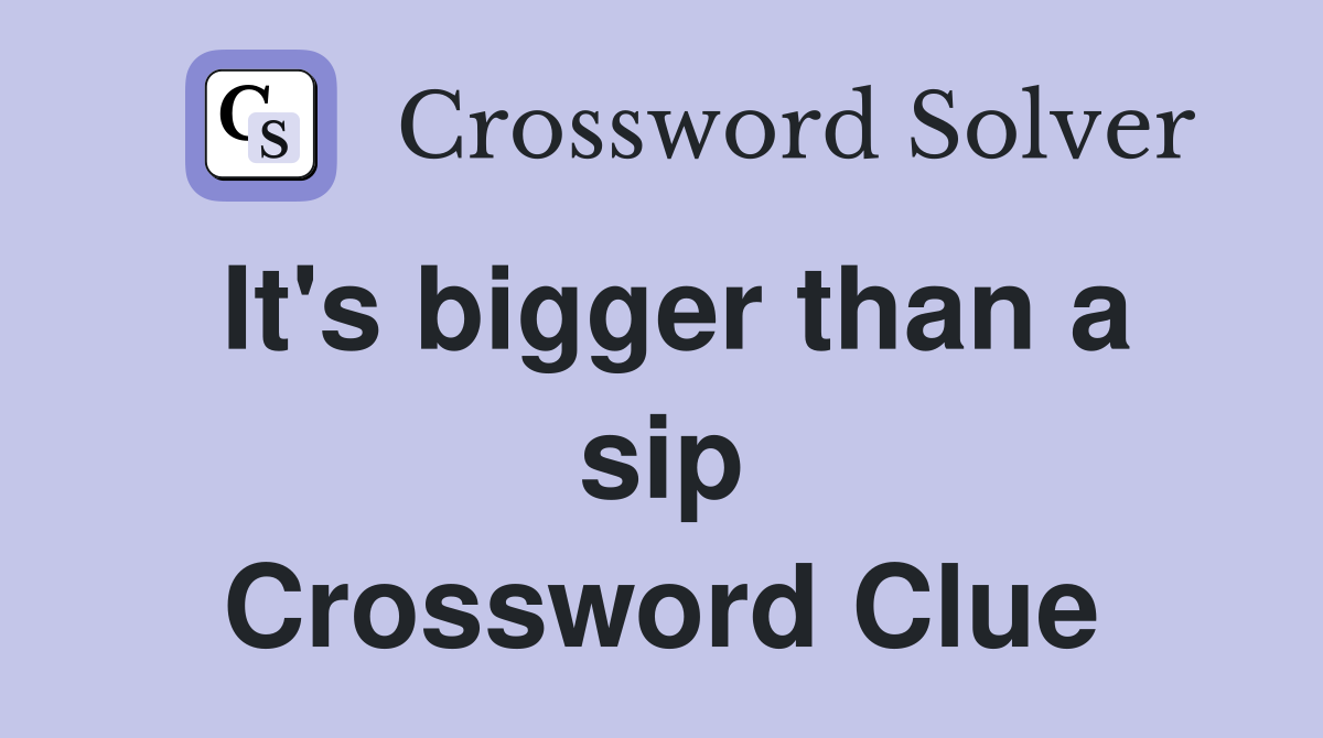 It's bigger than a sip Crossword Clue
