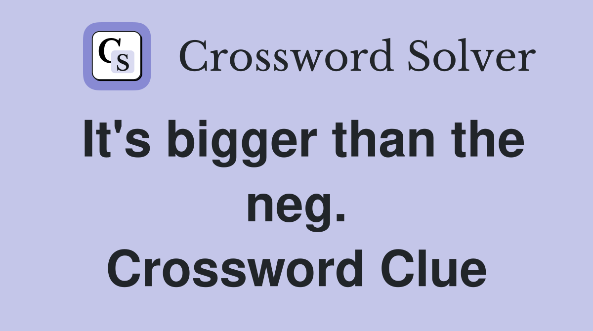 It's bigger than the neg. Crossword Clue
