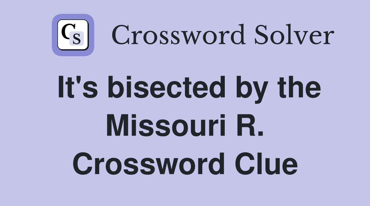 It's bisected by the Missouri R. Crossword Clue