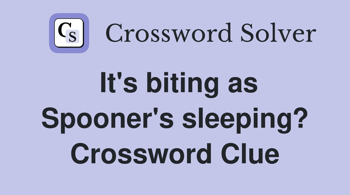 It's biting as Spooner's sleeping? Crossword Clue