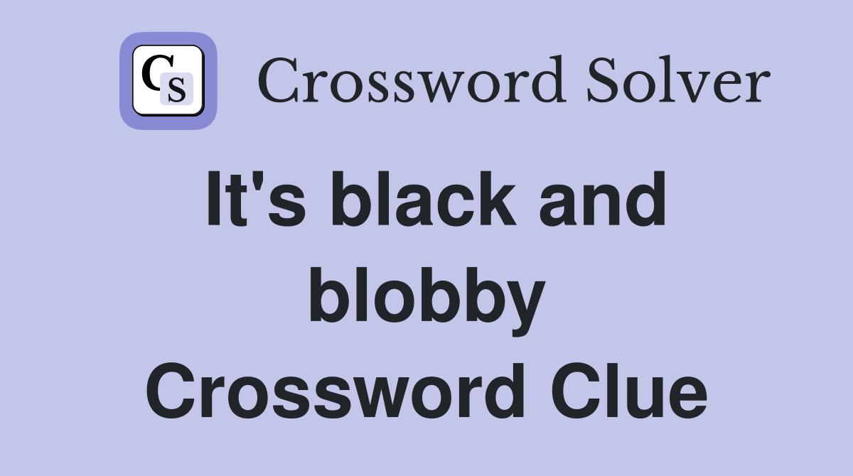 It's black and blobby Crossword Clue