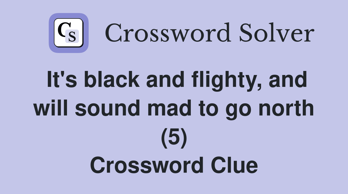 It's black and flighty, and will sound mad to go north (5) Crossword Clue