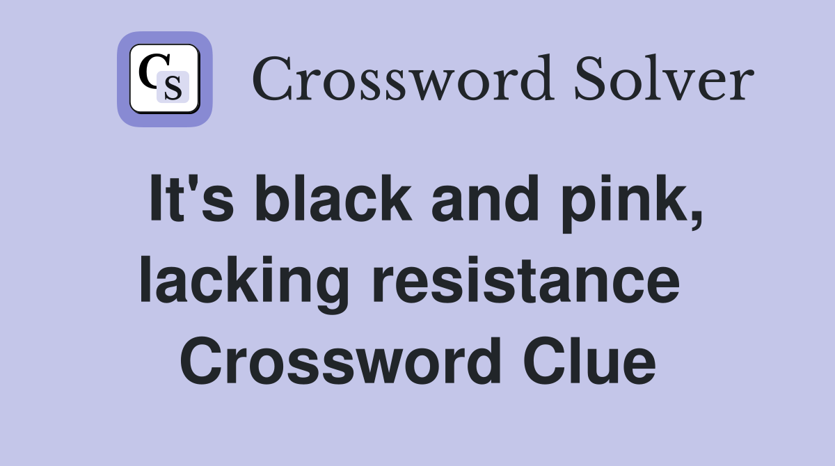 It's black and pink, lacking resistance  Crossword Clue