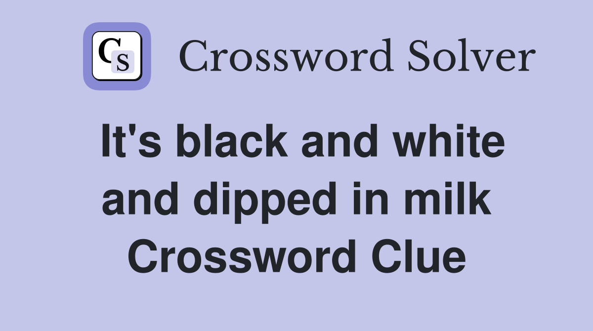 It's black and white and dipped in milk Crossword Clue