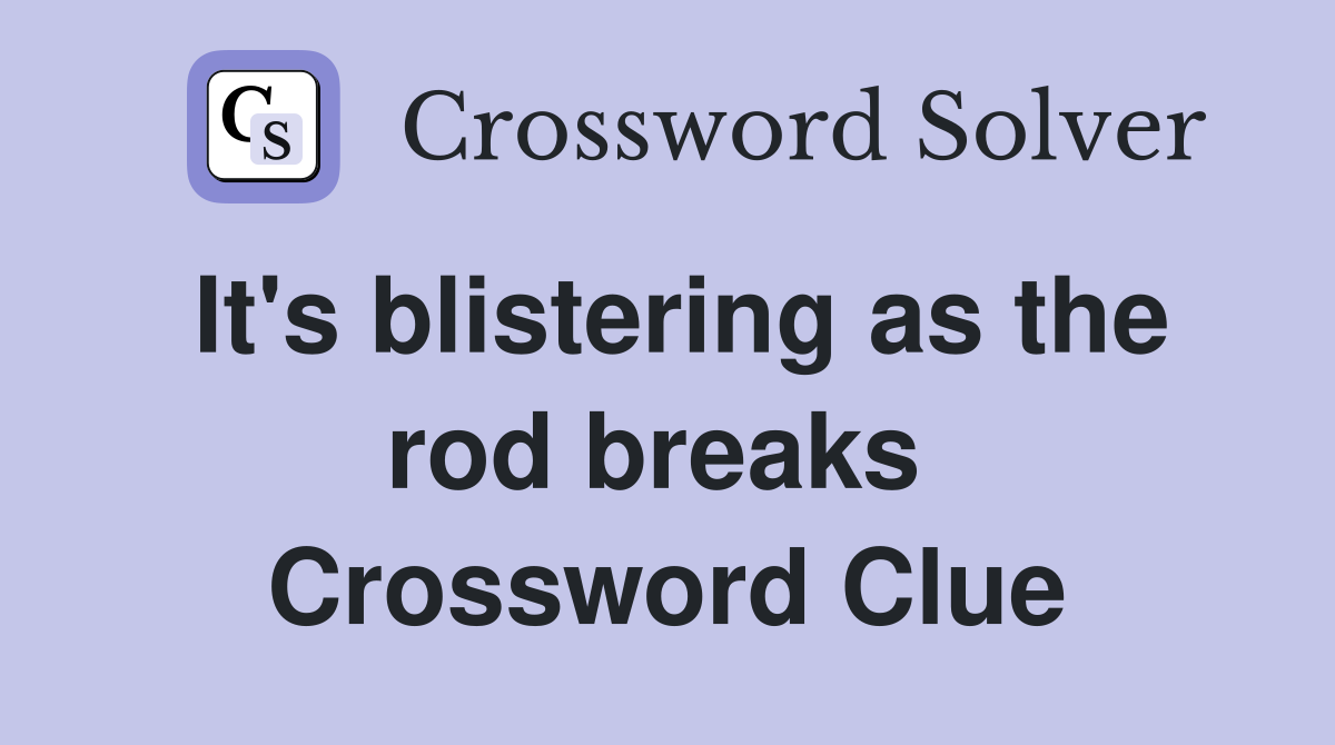 It's blistering as the rod breaks  Crossword Clue