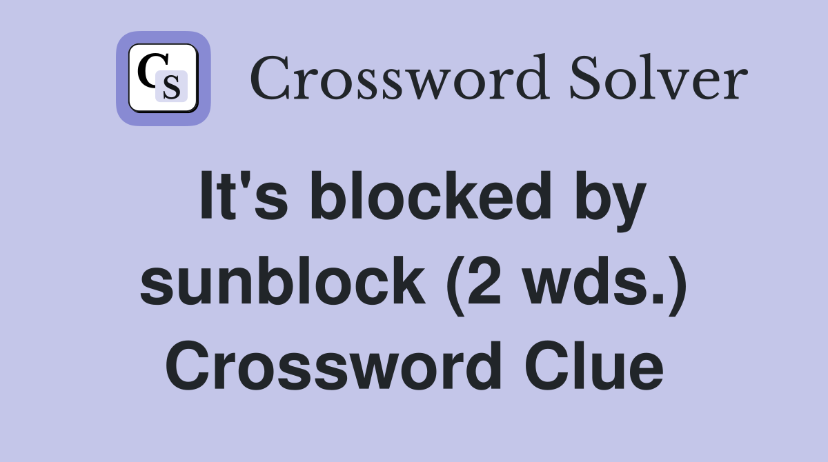 It's blocked by sunblock (2 wds.) Crossword Clue